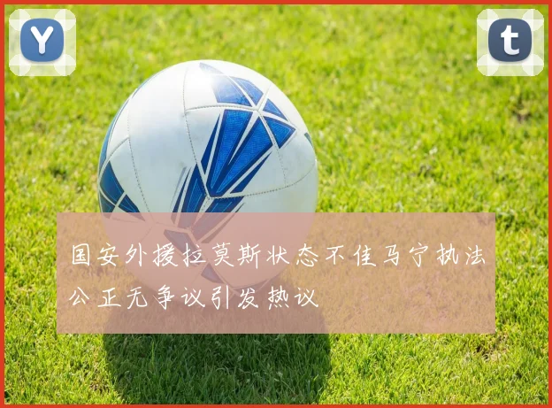 国安外援拉莫斯状态不佳马宁执法公正无争议引发热议