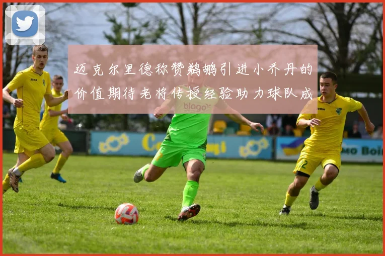 迈克尔里德称赞鹈鹕引进小乔丹的价值期待老将传授经验助力球队成长