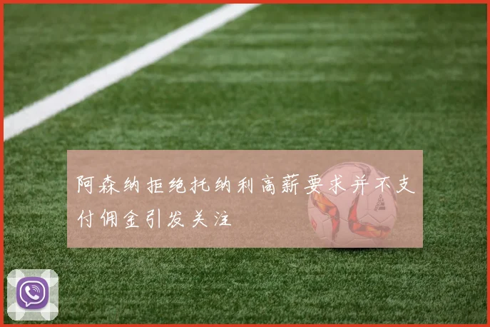 阿森纳拒绝托纳利高薪要求并不支付佣金引发关注