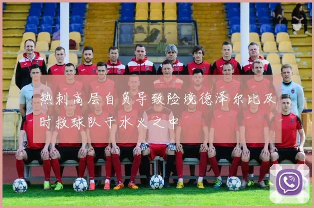 热刺高层自负导致险境德泽尔比及时救球队于水火之中