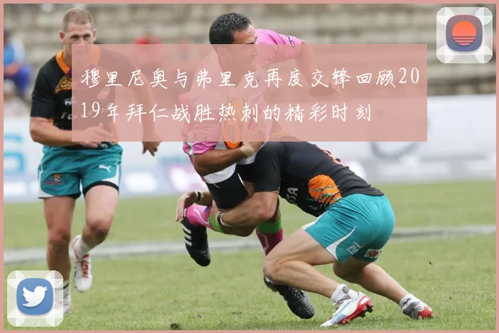 穆里尼奥与弗里克再度交锋回顾2019年拜仁战胜热刺的精彩时刻