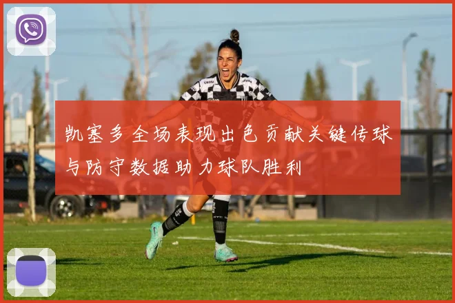 凯塞多全场表现出色贡献关键传球与防守数据助力球队胜利