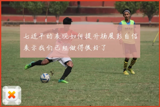 七连平的表现如何提升杨展彭自信表示我们已经做得很好了