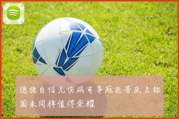 德佬自信无伤病可争冠孔蒂反击称国米同样值得荣耀