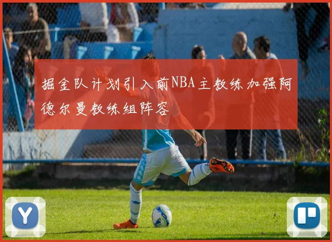 掘金队计划引入前NBA主教练加强阿德尔曼教练组阵容